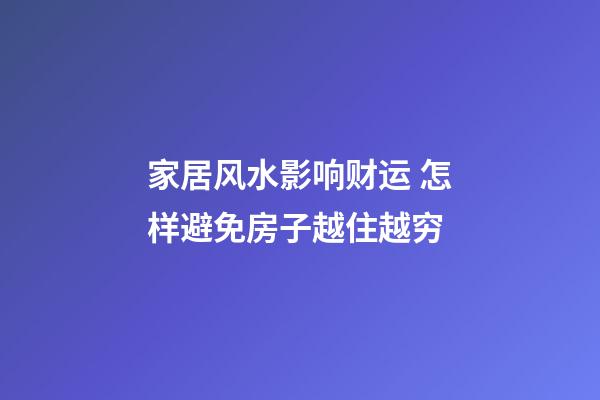 家居风水影响财运 怎样避免房子越住越穷